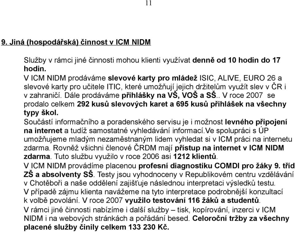 Dále prodáváme přihlášky na VŠ, VOŠ a SŠ.. V roce 2007 se prodalo celkem 292 kusů slevových karet a 695 kusů přihlášek na všechny typy škol.