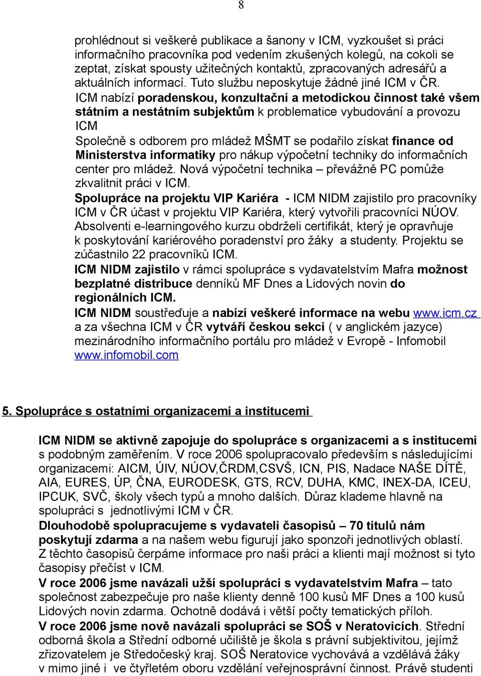 ICM nabízí poradenskou, konzultační a metodickou činnost také všem státním a nestátním subjektům k problematice vybudování a provozu ICM Společně s odborem pro mládež MŠMT se podařilo získat finance