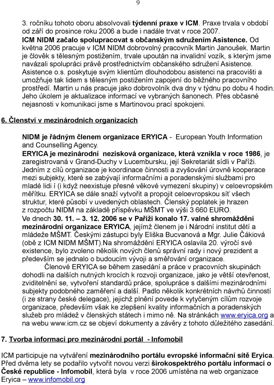 Martin je člověk s tělesným postižením, trvale upoután na invalidní vozík, s kterým jsme navázali spolupráci právě prostřednictvím občanského sdružení Asistence. Asistence o.s. poskytuje svým klientům dlouhodobou asistenci na pracovišti a umožňuje tak lidem s tělesným postižením zapojení do běžného pracovního prostředí.