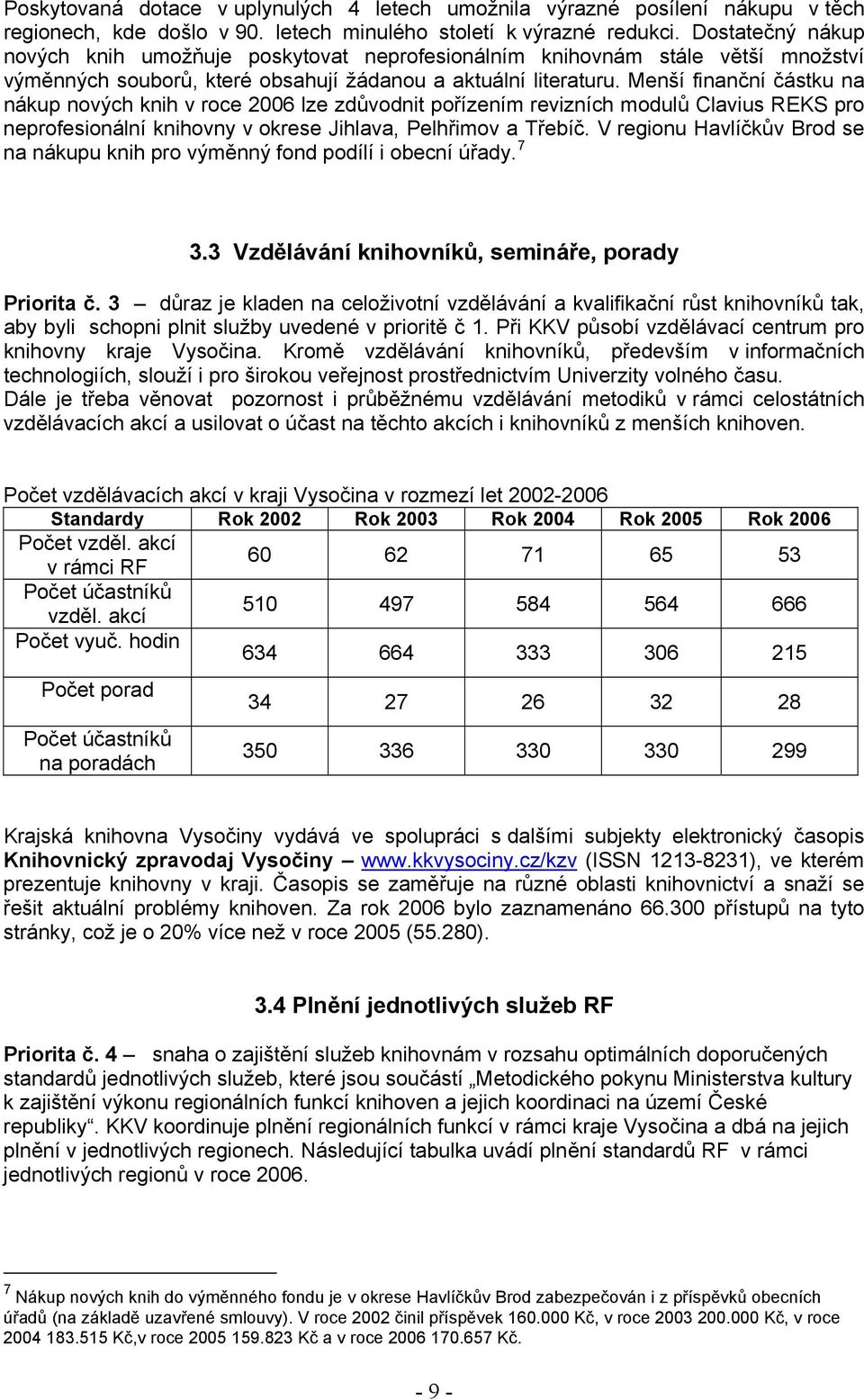 Menší finanční částku na nákup nových knih v roce 2006 lze zdůvodnit pořízením revizních modulů Clavius REKS pro neprofesionální knihovny v okrese Jihlava, Pelhřimov a Třebíč.