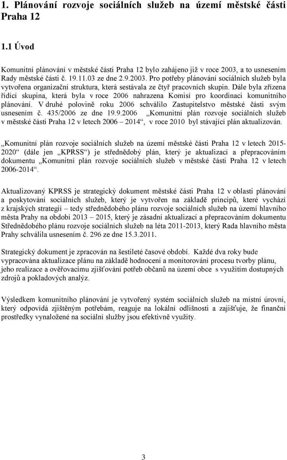 Dále byla zřízena řídící skupina, která byla v roce 2006 nahrazena Komisí pro koordinaci komunitního plánování. V druhé polovině roku 2006 schválilo Zastupitelstvo městské části svým usnesením č.