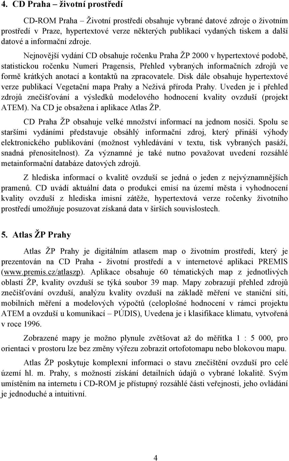 Nejnovější vydání CD obsahuje ročenku Praha ŽP 2000 v hypertextové podobě, statistickou ročenku Numeri Pragensis, Přehled vybraných informačních zdrojů ve formě krátkých anotací a kontaktů na