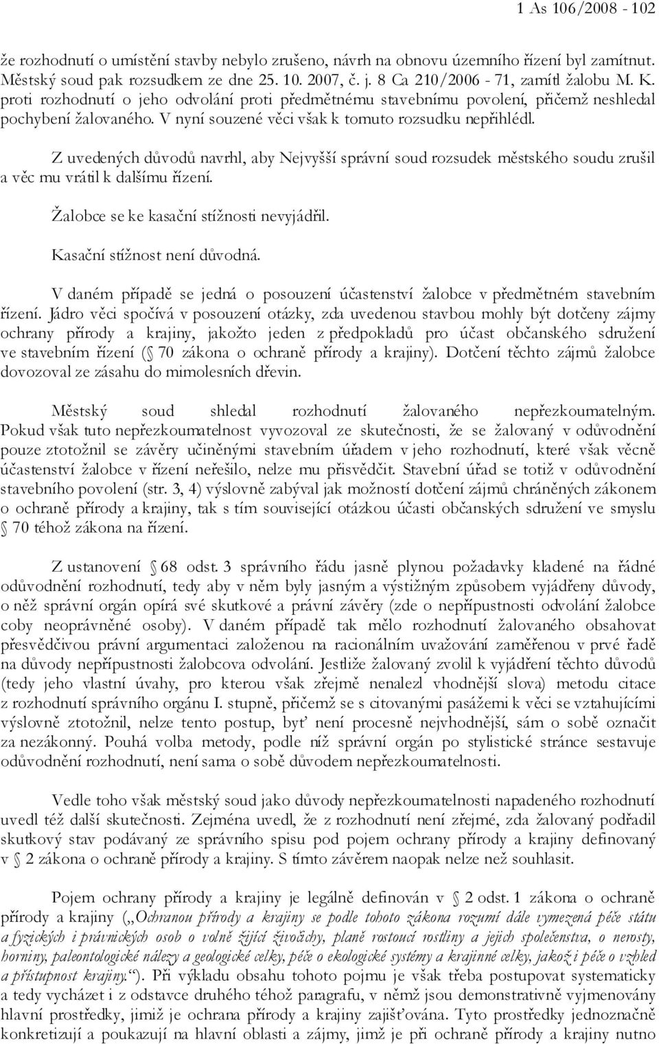 Z uvedených důvodů navrhl, aby Nejvyšší správní soud rozsudek městského soudu zrušil a věc mu vrátil k dalšímu řízení. Žalobce se ke kasační stížnosti nevyjádřil. Kasační stížnost není důvodná.