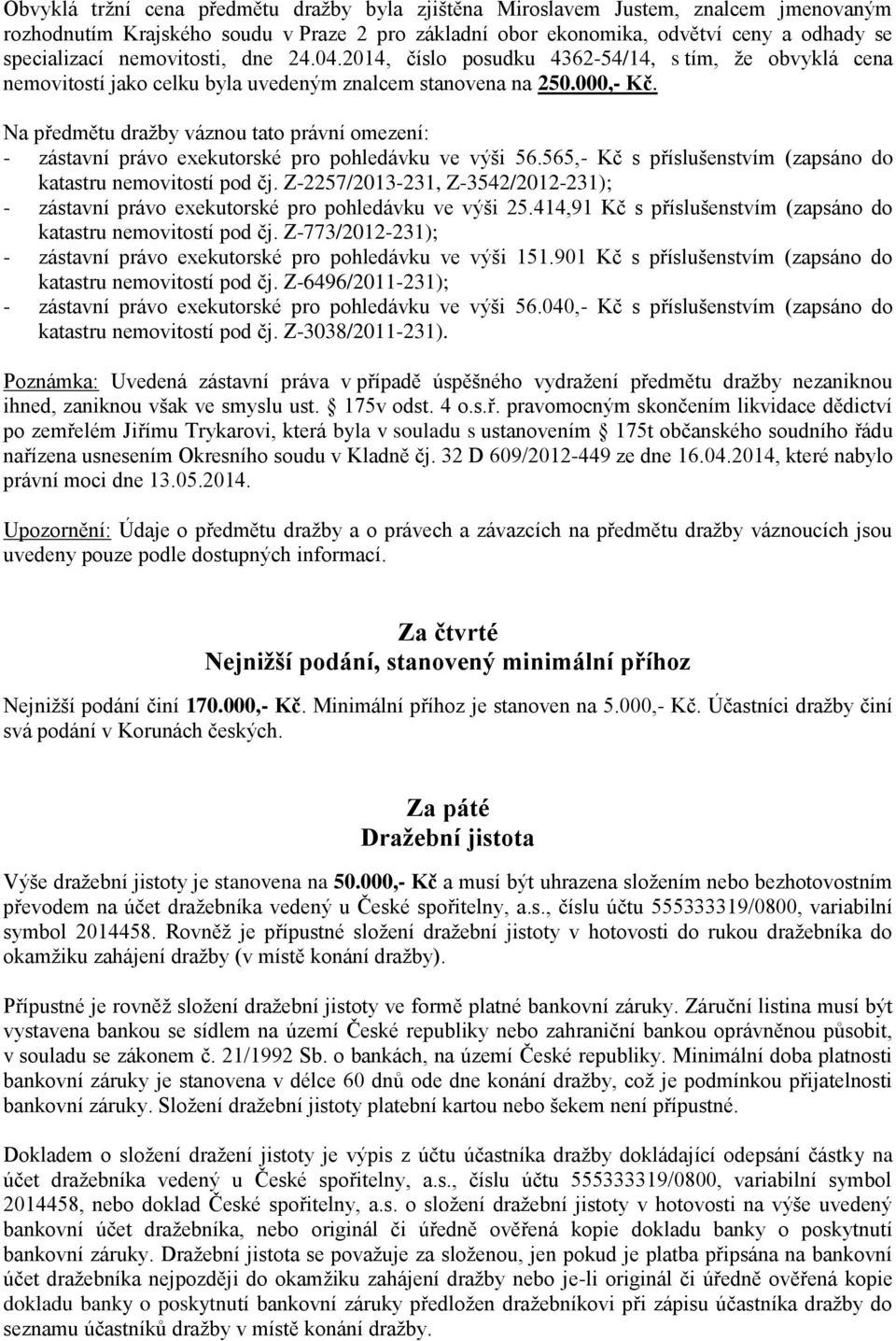 Na předmětu dražby váznou tato právní omezení: - zástavní právo exekutorské pro pohledávku ve výši 56.565,- Kč s příslušenstvím (zapsáno do katastru nemovitostí pod čj.