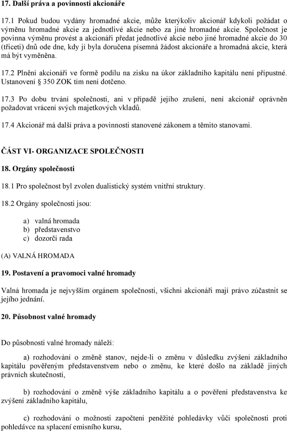 být vyměněna. 17.2 Plnění akcionáři ve formě podílu na zisku na úkor základního kapitálu není přípustné. Ustanovení 350 ZOK tím není dotčeno. 17.3 Po dobu trvání společnosti, ani v případě jejího zrušení, není akcionář oprávněn požadovat vrácení svých majetkových vkladů.