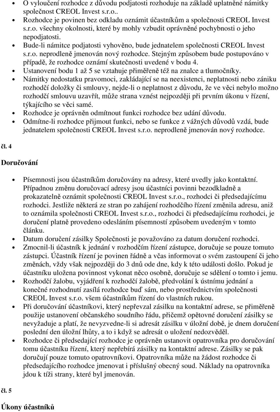 Stejným způsobem bude postupováno v případě, že rozhodce oznámí skutečnosti uvedené v bodu 4. Ustanovení bodu 1 až 5 se vztahuje přiměřeně též na znalce a tlumočníky.