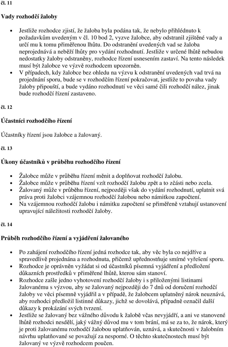 Jestliže v určené lhůtě nebudou nedostatky žaloby odstraněny, rozhodce řízení usnesením zastaví. Na tento následek musí být žalobce ve výzvě rozhodcem upozorněn.