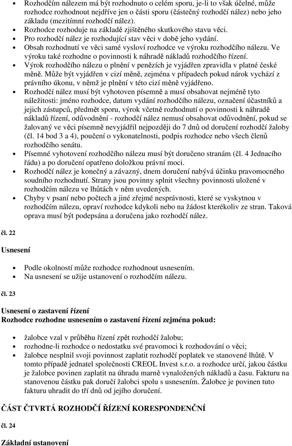 Obsah rozhodnutí ve věci samé vysloví rozhodce ve výroku rozhodčího nálezu. Ve výroku také rozhodne o povinnosti k náhradě nákladů rozhodčího řízení.