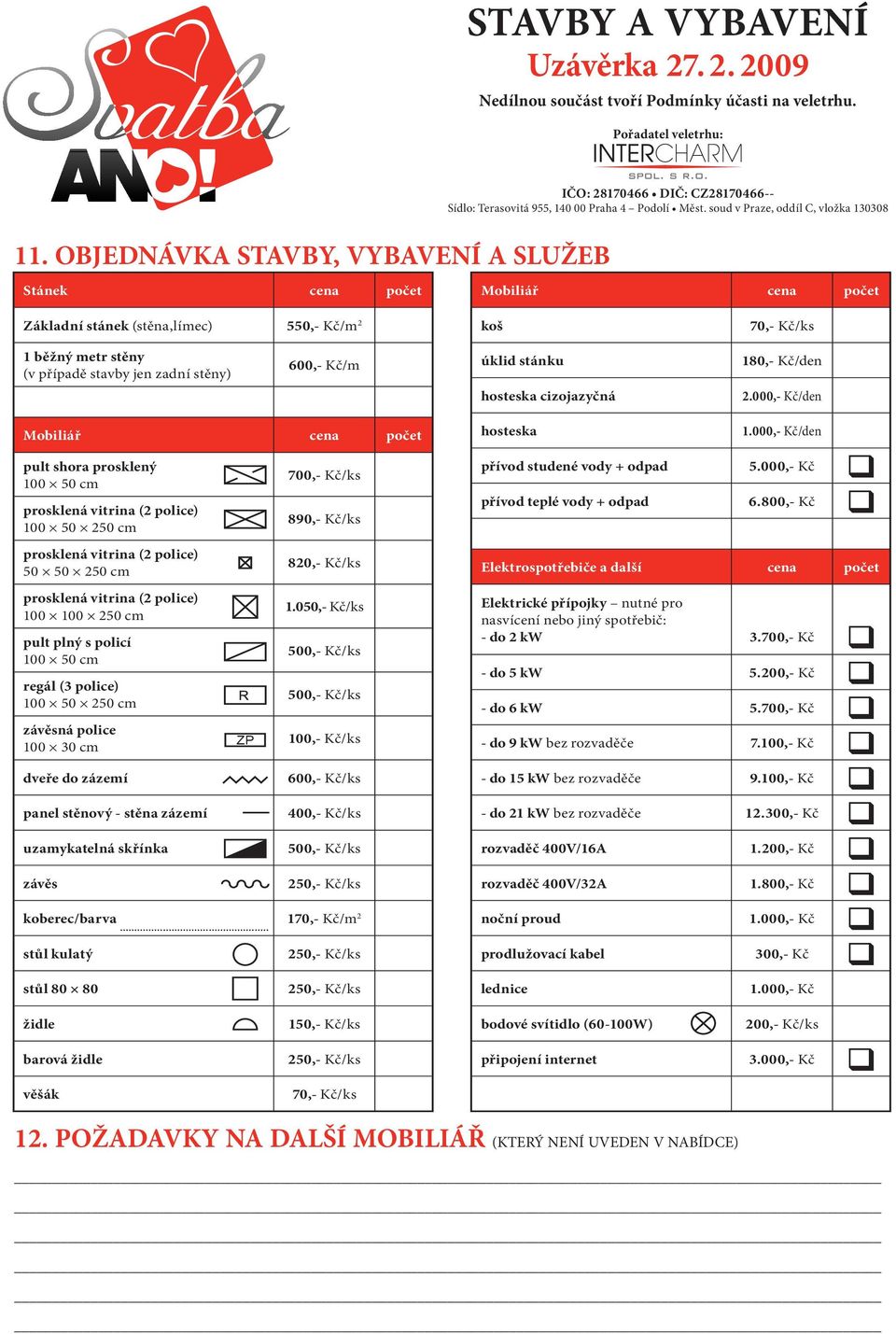 soud v Praze, oddíl C, vložka 130308 Stánek cena počet Mobiliář cena počet Základní stánek (stěna,límec) 550,- Kč/m 2 koš 70,- Kč/ks 1 běžný metr stěny (v případě stavby jen zadní stěny) 600,- Kč/m