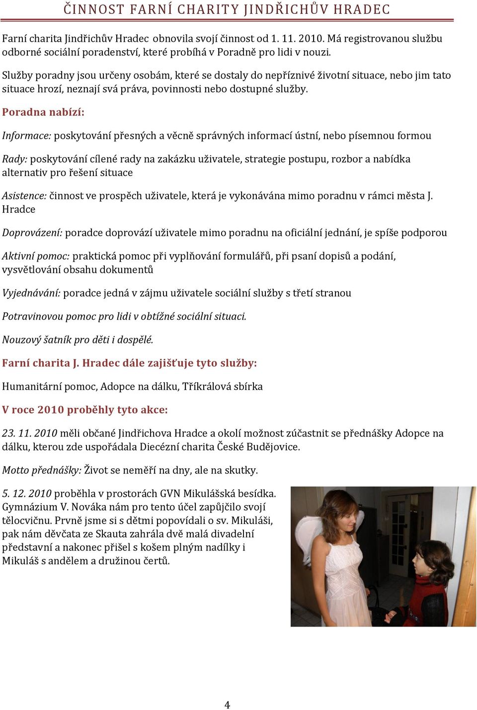 Služby poradny jsou určeny osobám, které se dostaly do nepříznivé životní situace, nebo jim tato situace hrozí, neznají svá práva, povinnosti nebo dostupné služby.