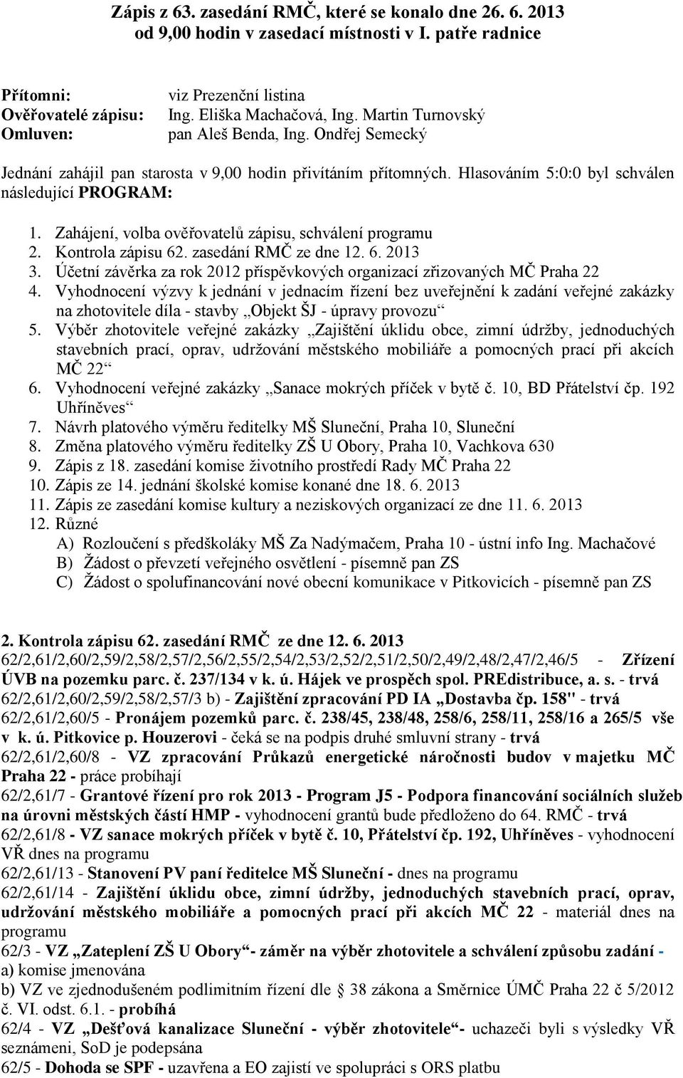 Zahájení, volba ověřovatelů zápisu, schválení programu 2. Kontrola zápisu 62. zasedání RMČ ze dne 12. 6. 2013 3. Účetní závěrka za rok 2012 příspěvkových organizací zřizovaných MČ Praha 22 4.