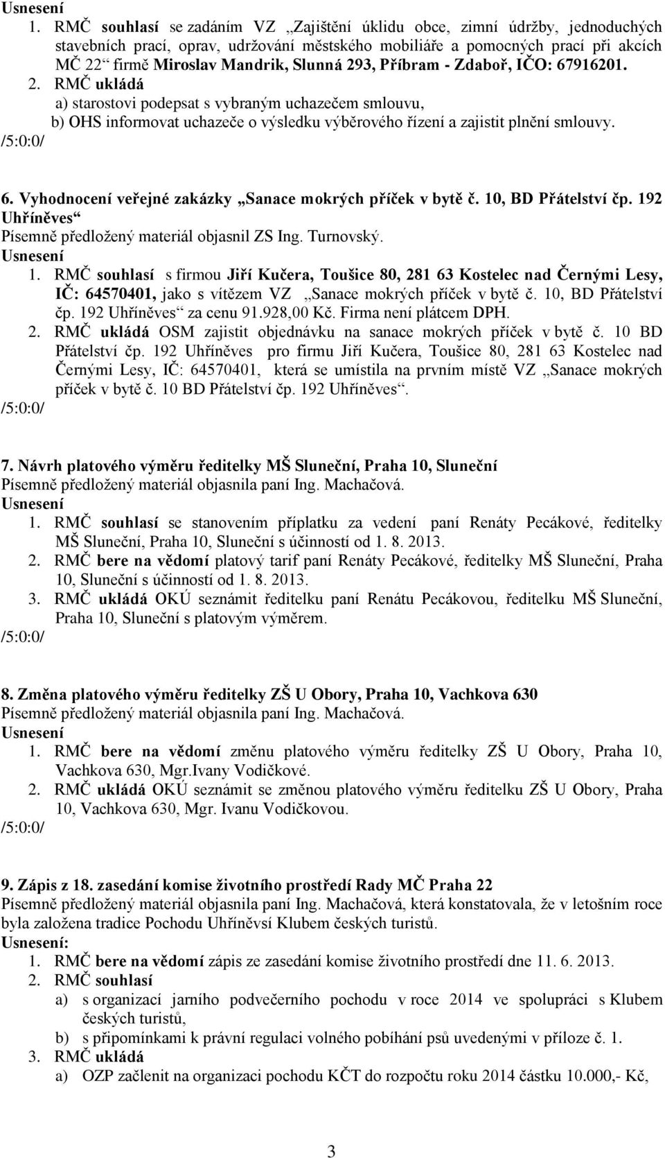 10, BD Přátelství čp. 192 Uhříněves Písemně předložený materiál objasnil ZS Ing. Turnovský. 1. RMČ souhlasí s firmou Jiří Kučera, Toušice 80, 281 63 Kostelec nad Černými Lesy, IČ: 64570401, jako s vítězem VZ Sanace mokrých příček v bytě č.