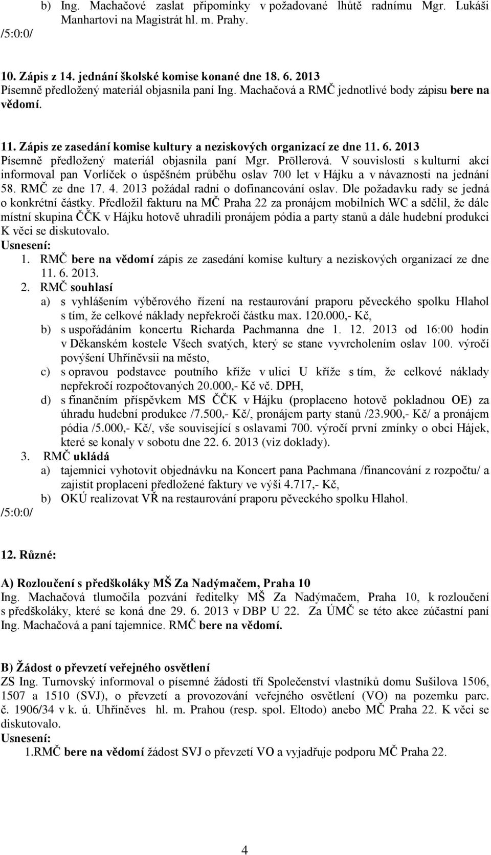 2013 Písemně předložený materiál objasnila paní Mgr. Pröllerová. V souvislosti s kulturní akcí informoval pan Vorlíček o úspěšném průběhu oslav 700 let v Hájku a v návaznosti na jednání 58.