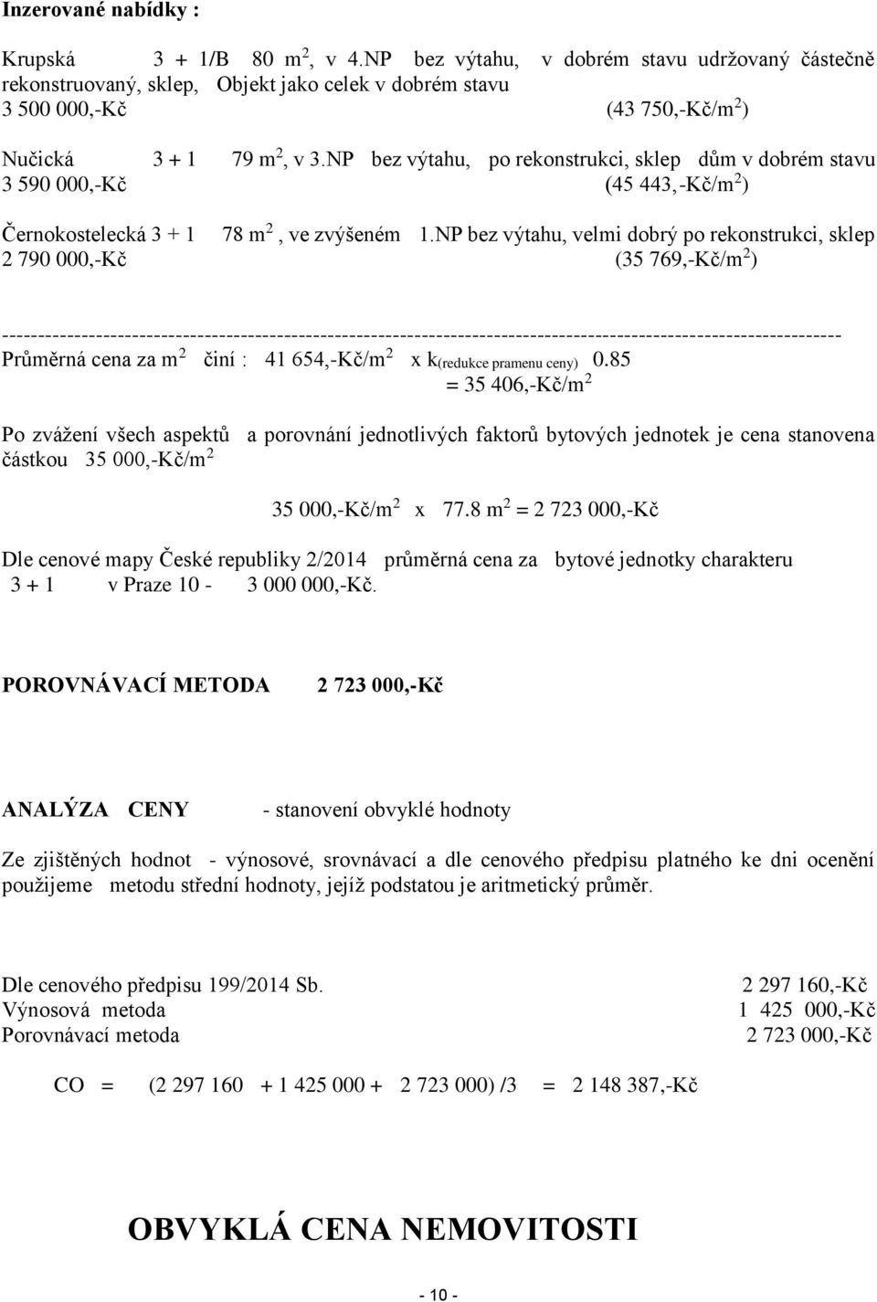 NP bez výtahu, po rekonstrukci, sklep dům v dobrém stavu 3 590 000,-Kč (45 443,-Kč/m 2 ) Černokostelecká 3 + 1 78 m 2, ve zvýšeném 1.