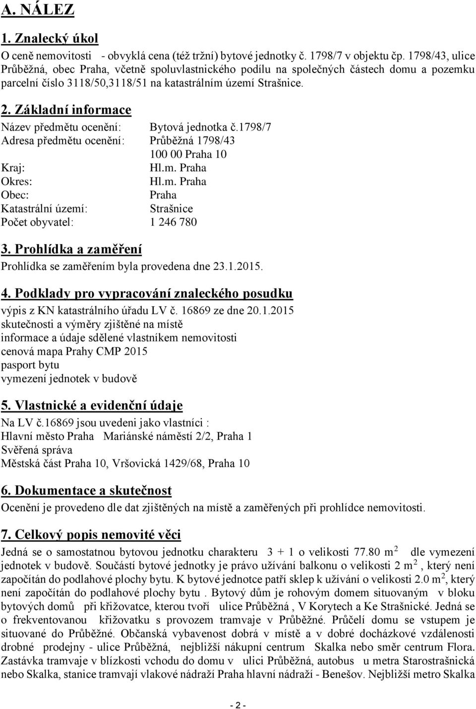 Základní informace Název předmětu ocenění: Bytová jednotka č.1798/7 Adresa předmětu ocenění: Průběžná 1798/43 100 00 Praha 10 Kraj: Hl.m. Praha Okres: Hl.m. Praha Obec: Praha Katastrální území: Strašnice Počet obyvatel: 1 246 780 3.