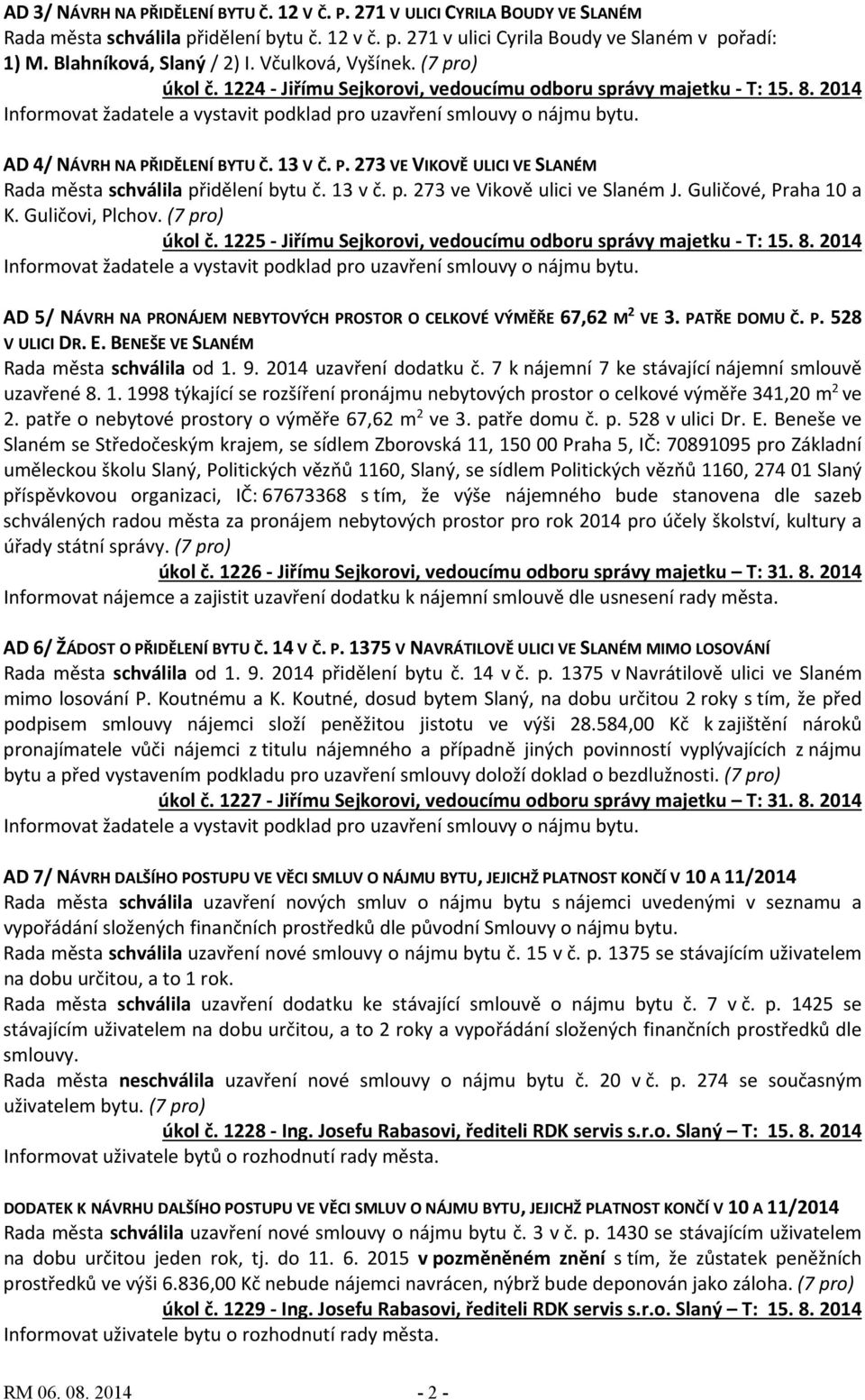 IDĚLENÍ BYTU Č. 13 V Č. P. 273 VE VIKOVĚ ULICI VE SLANÉM Rada města schválila přidělení bytu č. 13 v č. p. 273 ve Vikově ulici ve Slaném J. Guličové, Praha 10 a K. Guličovi, Plchov. (7 pro) úkol č.