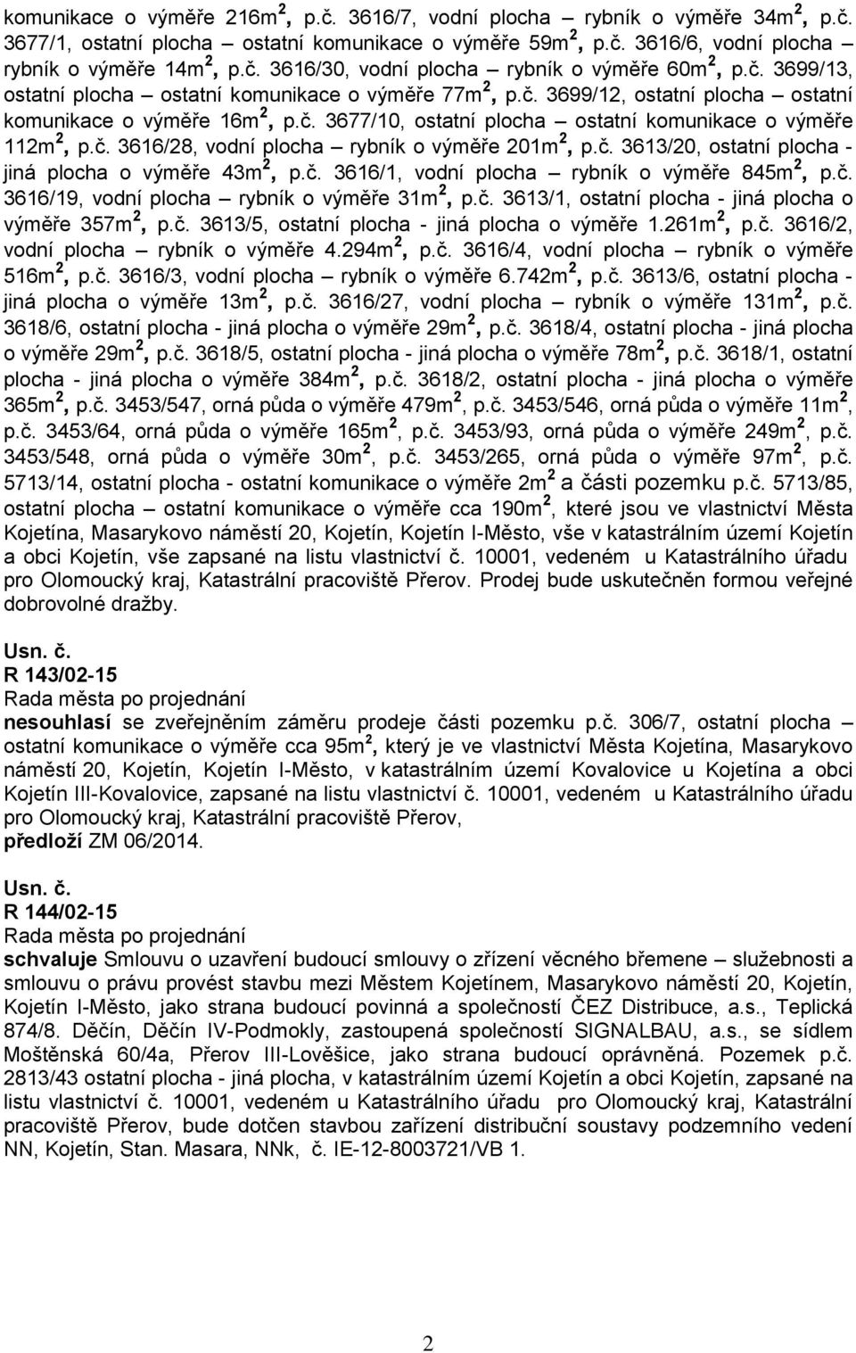 č. 3613/20, ostatní plocha - jiná plocha o výměře 43m 2, p.č. 3616/1, vodní plocha rybník o výměře 845m 2, p.č. 3616/19, vodní plocha rybník o výměře 31m 2, p.č. 3613/1, ostatní plocha - jiná plocha o výměře 357m 2, p.