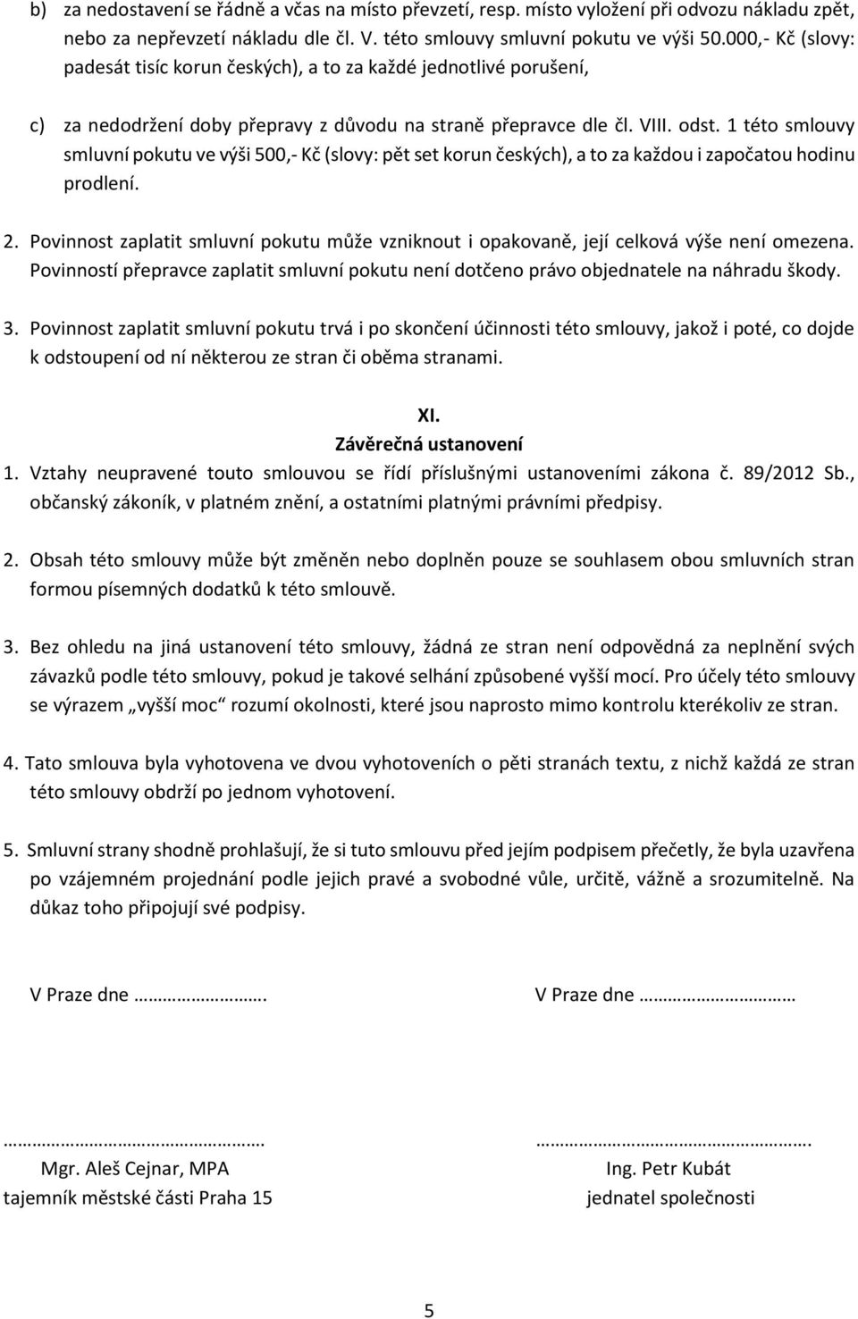 1 této smlouvy smluvní pokutu ve výši 500,- Kč (slovy: pět set korun českých), a to za každou i započatou hodinu prodlení. 2.