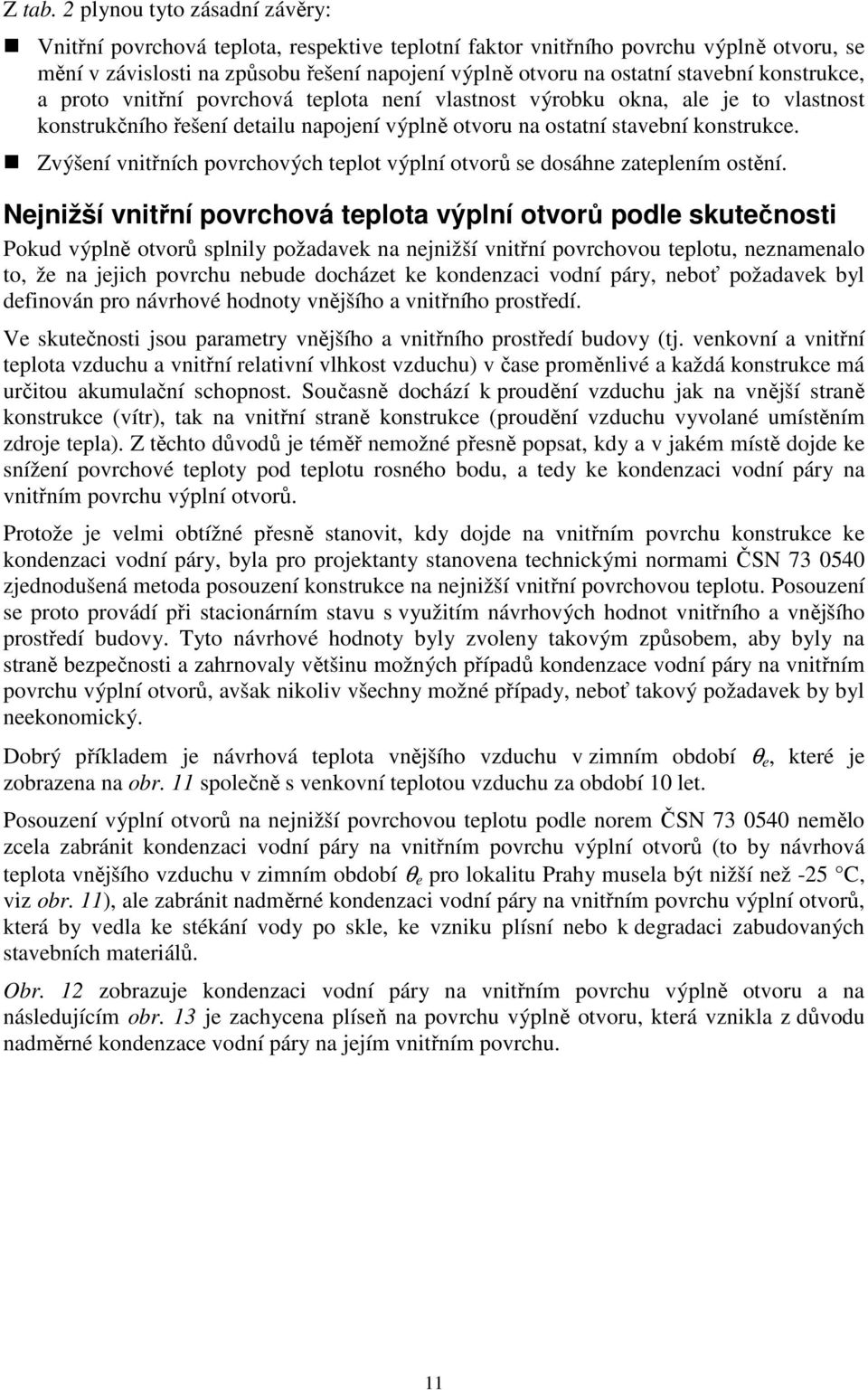 konstrukce, a proto vnitřní povrchová teplota není vlastnost výrobku okna, ale je to vlastnost konstrukčního řešení detailu napojení výplně otvoru na ostatní stavební konstrukce.