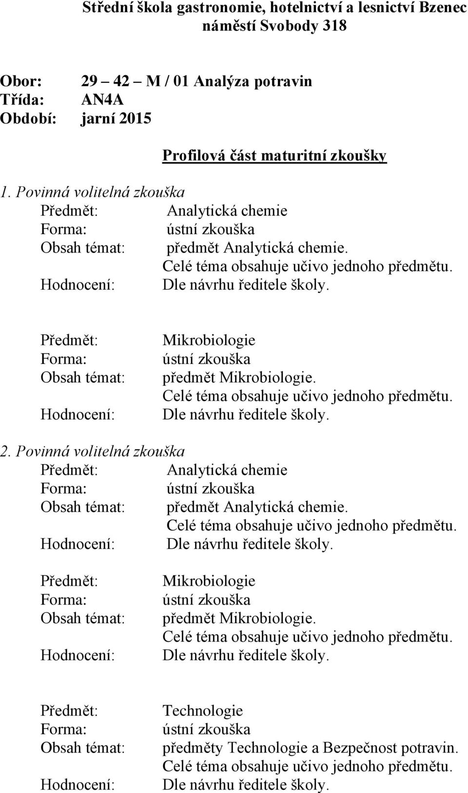 Předmět: Forma: Obsah témat: Hodnocení: Mikrobiologie ústní zkouška předmět Mikrobiologie. Dle návrhu ředitele školy. 2.