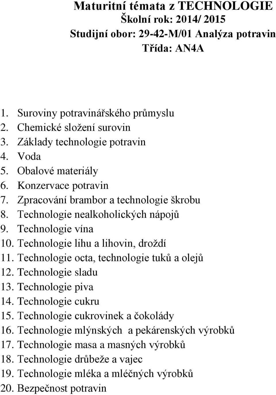 Technologie octa, technologie tuků a olejů 12. Technologie sladu 13. Technologie piva 14. Technologie cukru 15. Technologie cukrovinek a čokolády 16.