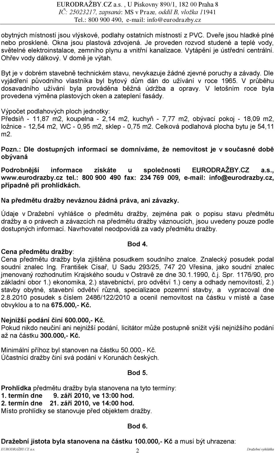 Byt je v dobrém stavebně technickém stavu, nevykazuje žádné zjevné poruchy a závady. Dle vyjádření původního vlastníka byl bytový dům dán do užívání v roce 1965.