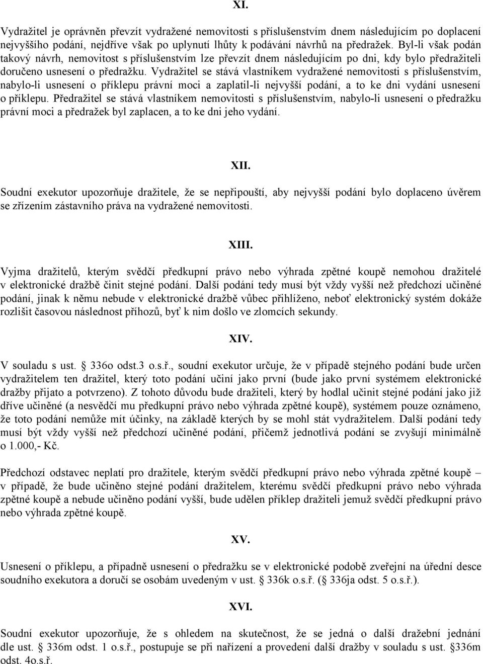 Vydražitel se stává vlastníkem vydražené nemovitosti s příslušenstvím, nabylo-li usnesení o příklepu právní moci a zaplatil-li nejvyšší podání, a to ke dni vydání usnesení o příklepu.