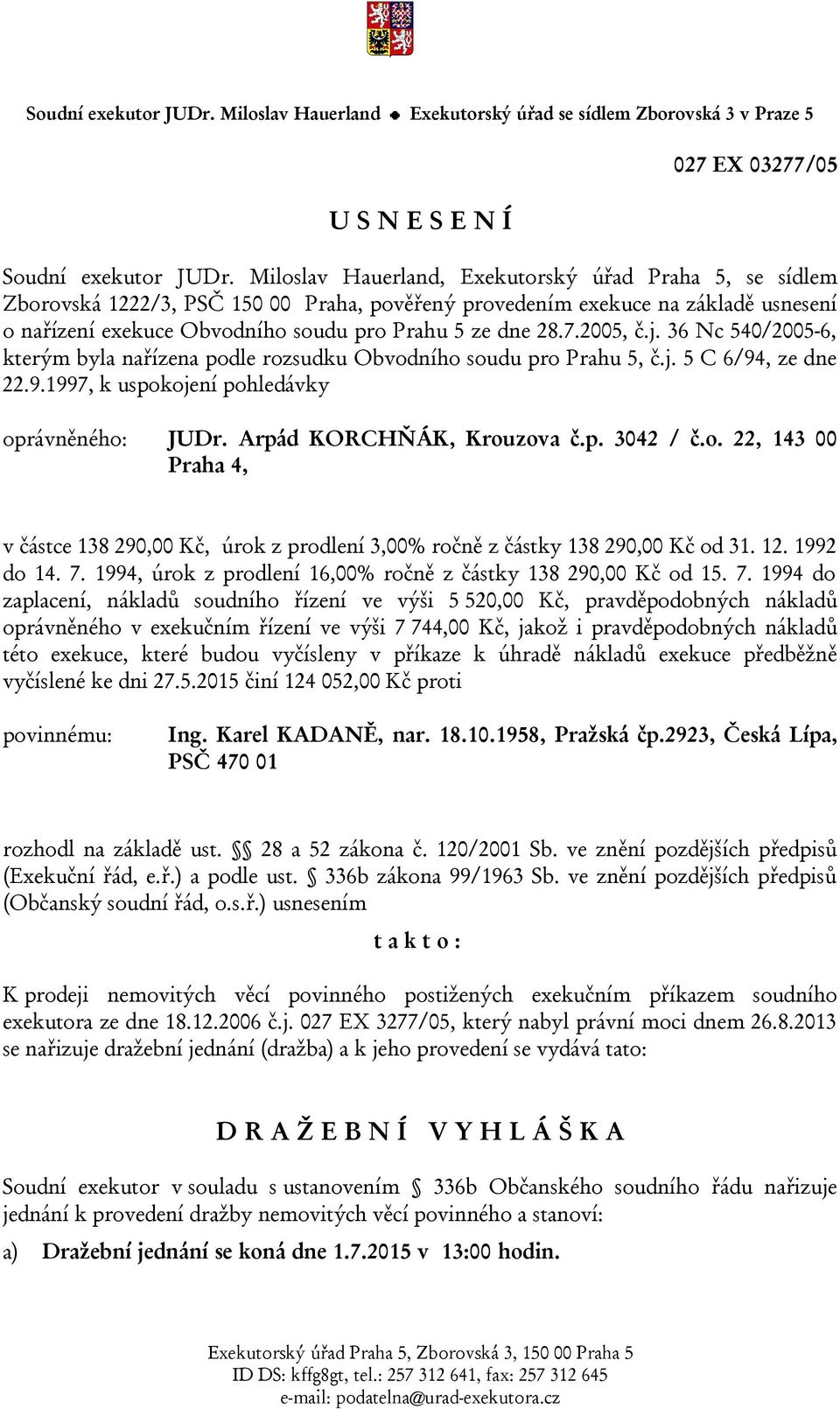 2005, č.j. 36 Nc 540/2005-6, kterým byla nařízena podle rozsudku Obvodního soudu pro Prahu 5, č.j. 5 C 6/94, ze dne 22.9.1997, k uspokojení pohledávky oprávněného: JUDr. Arpád KORCHŇÁK, Krouzova č.p. 3042 / č.