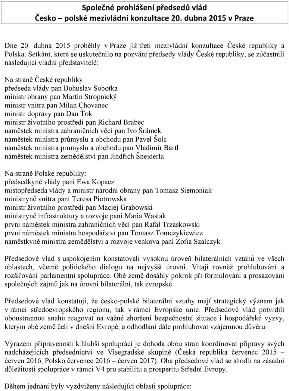 pan Martin Stropnický ministr vnitra pan Milan Chovanec ministr dopravy pan Dan Ťok ministr životního prostředí pan Richard Brabec náměstek ministra zahraničních věcí pan Ivo Šrámek náměstek ministra