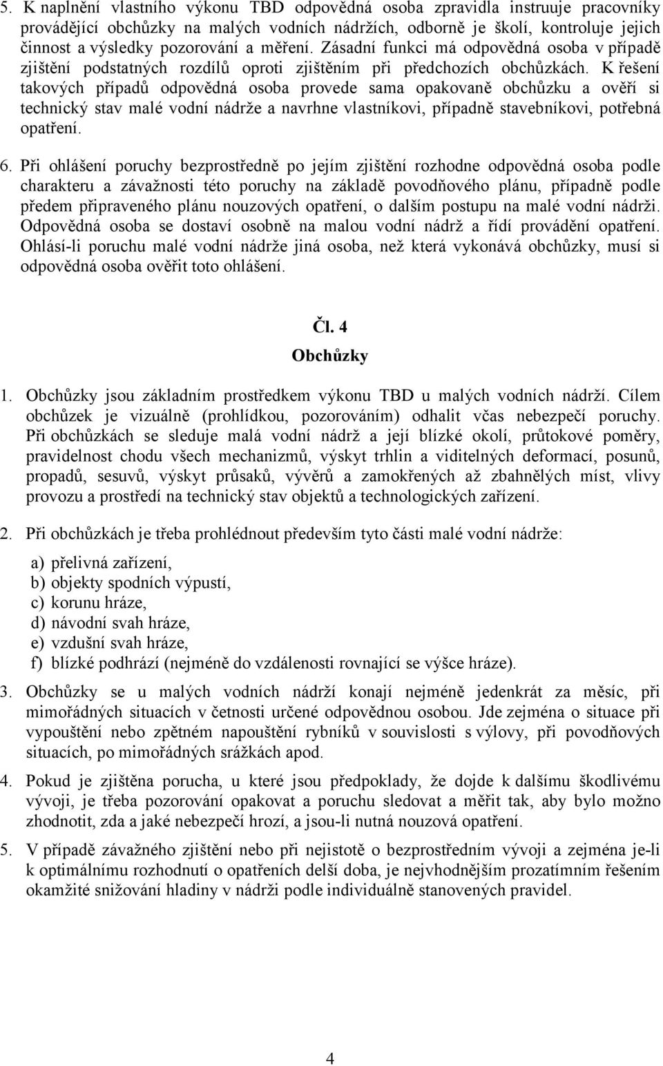 K řešení takových případů odpovědná osoba provede sama opakovaně obchůzku a ověří si technický stav malé vodní nádrže a navrhne vlastníkovi, případně stavebníkovi, potřebná opatření. 6.