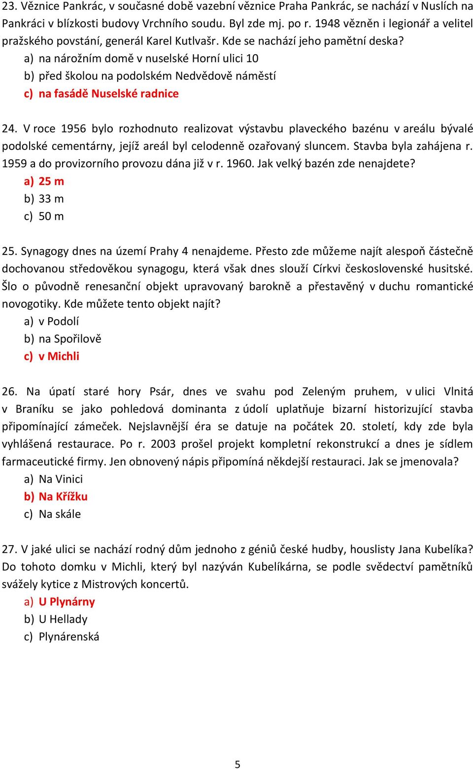a) na nárožním domě v nuselské Horní ulici 10 b) před školou na podolském Nedvědově náměstí c) na fasádě Nuselské radnice 24.