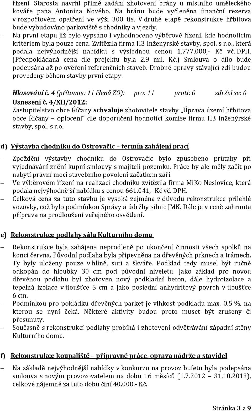 Zvítězila firma H3 Inženýrské stavby, spol. s r.o., která podala nejvýhodnější nabídku s výslednou cenou 1.777.000,- Kč vč. DPH. (Předpokládaná cena dle projektu byla 2,9 mil. Kč.) Smlouva o dílo bude podepsána až po ověření referenčních staveb.