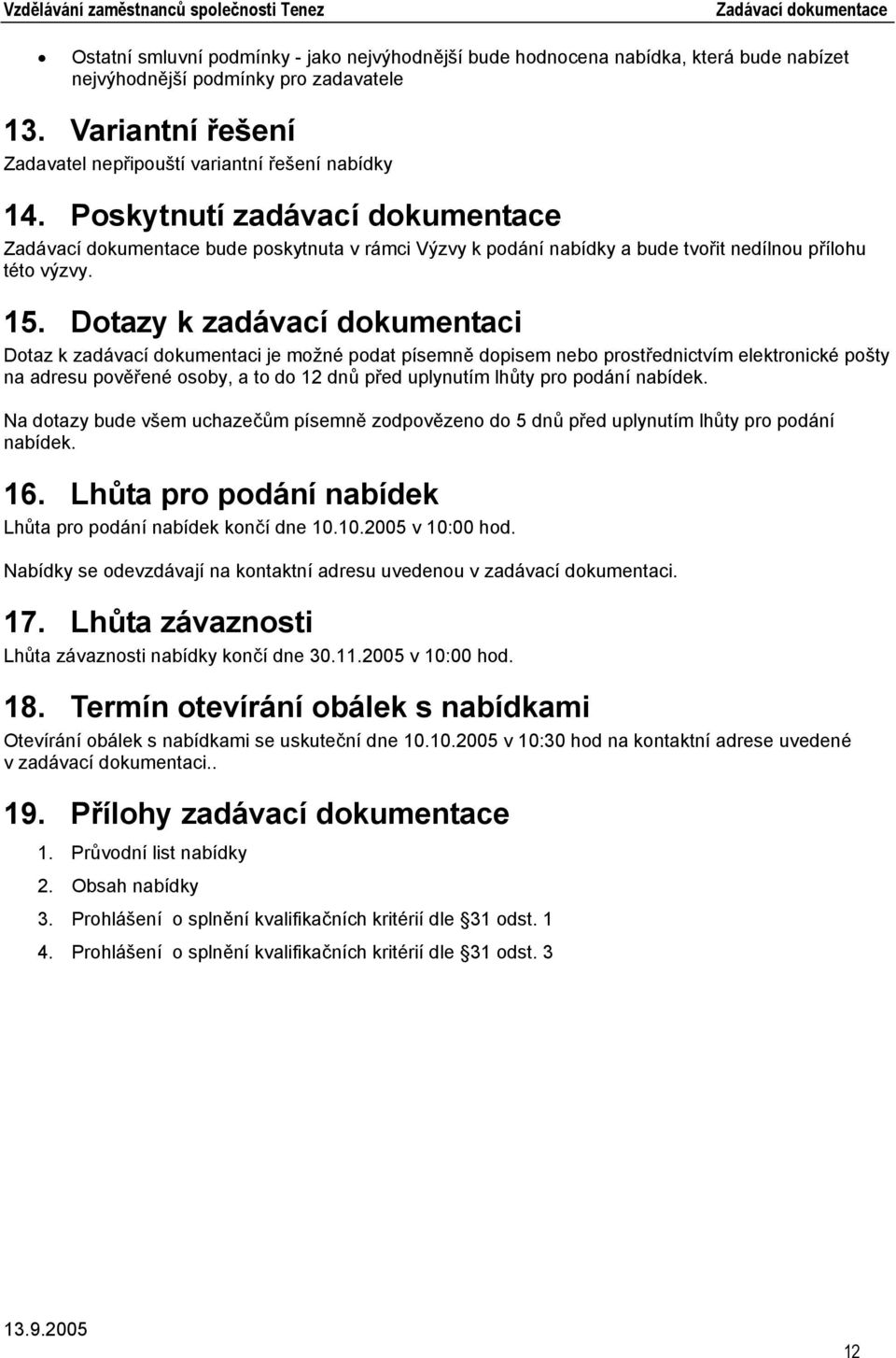 Dotazy k zadávací dokumentaci Dotaz k zadávací dokumentaci je možné podat písemně dopisem nebo prostřednictvím elektronické pošty na adresu pověřené osoby, a to do 12 dnů před uplynutím lhůty pro