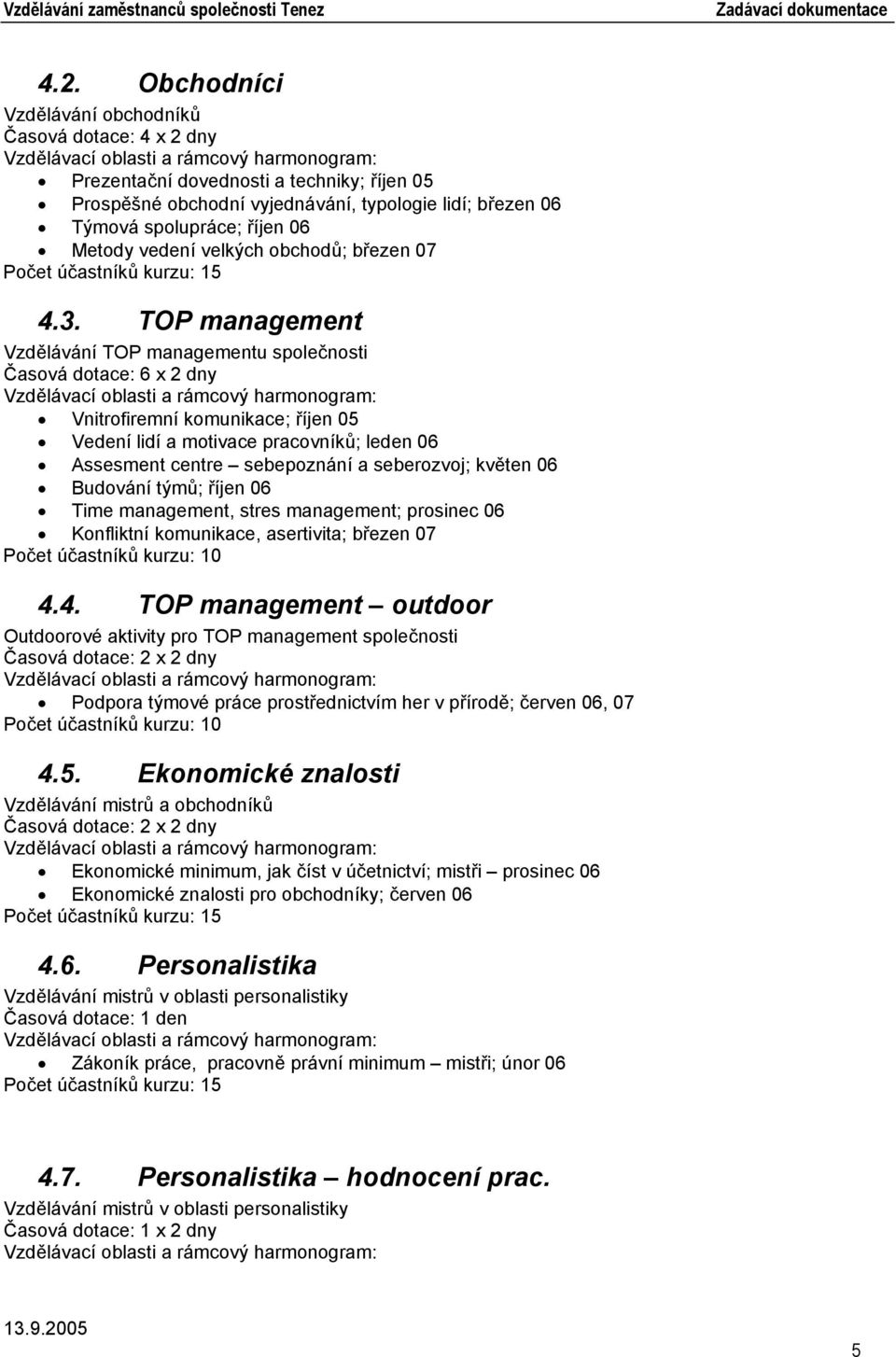 TOP management Vzdělávání TOP managementu společnosti Časová dotace: 6 x 2 dny Vnitrofiremní komunikace; říjen 05 Vedení lidí a motivace pracovníků; leden 06 Assesment centre sebepoznání a