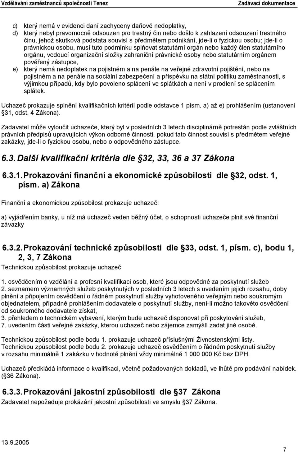 právnické osoby nebo statutárním orgánem pověřený zástupce, e) který nemá nedoplatek na pojistném a na penále na veřejné zdravotní pojištění, nebo na pojistném a na penále na sociální zabezpečení a