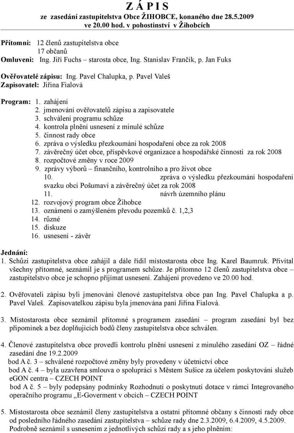 jmenování ověřovatelů zápisu a zapisovatele 3. schválení programu schůze 4. kontrola plnění usnesení z minulé schůze 5. činnost rady obce 6.