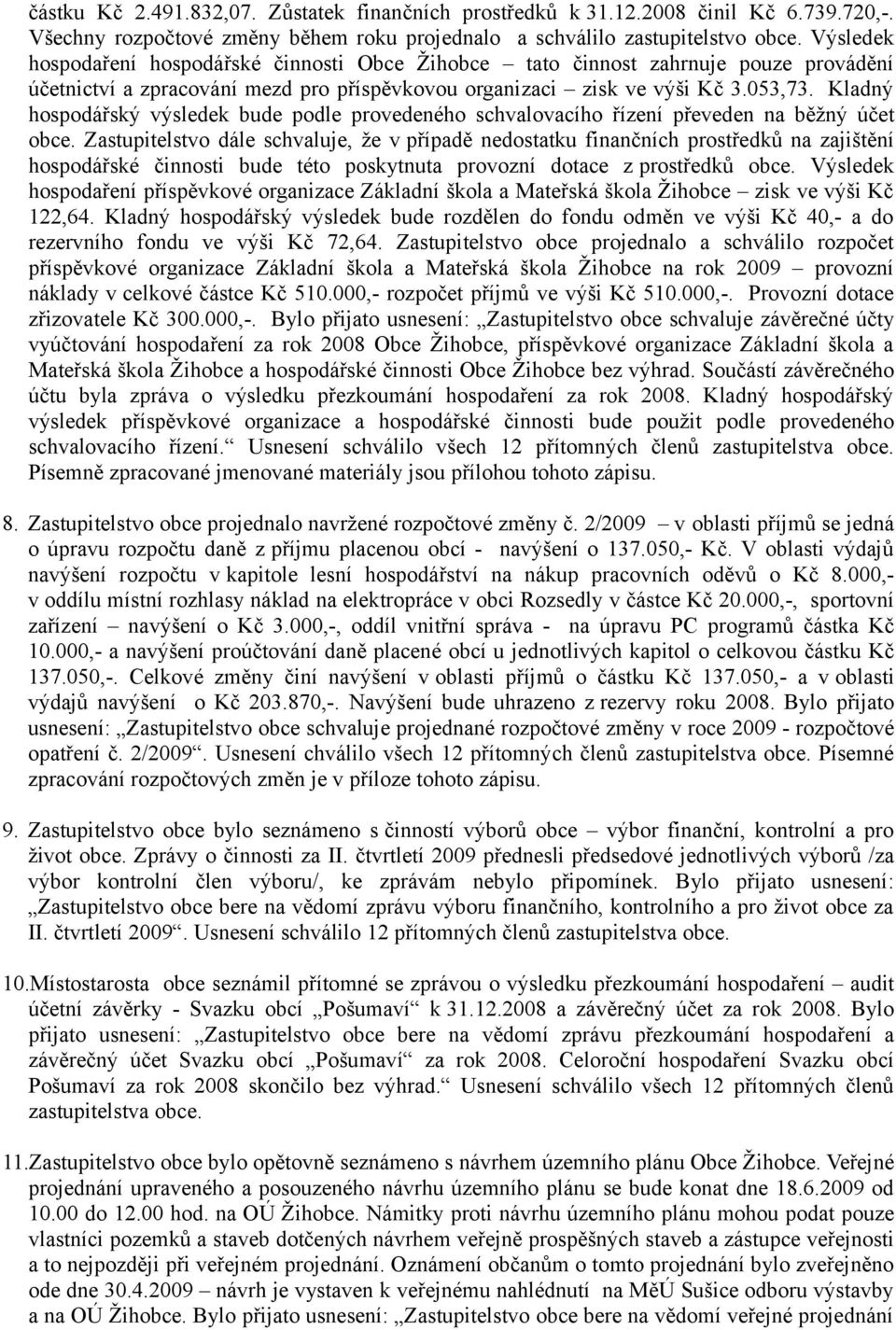 Kladný hospodářský výsledek bude podle provedeného schvalovacího řízení převeden na běžný účet obce.