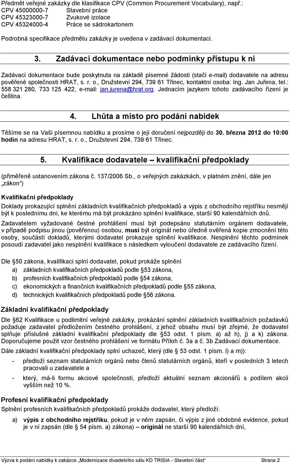 Zadávací dokumentace nebo podmínky přístupu k ní Zadávací dokumentace bude poskytnuta na základě písemné žádosti (stačí e-mail) dodavatele na adresu pověřené společnosti HRAT, s. r. o.