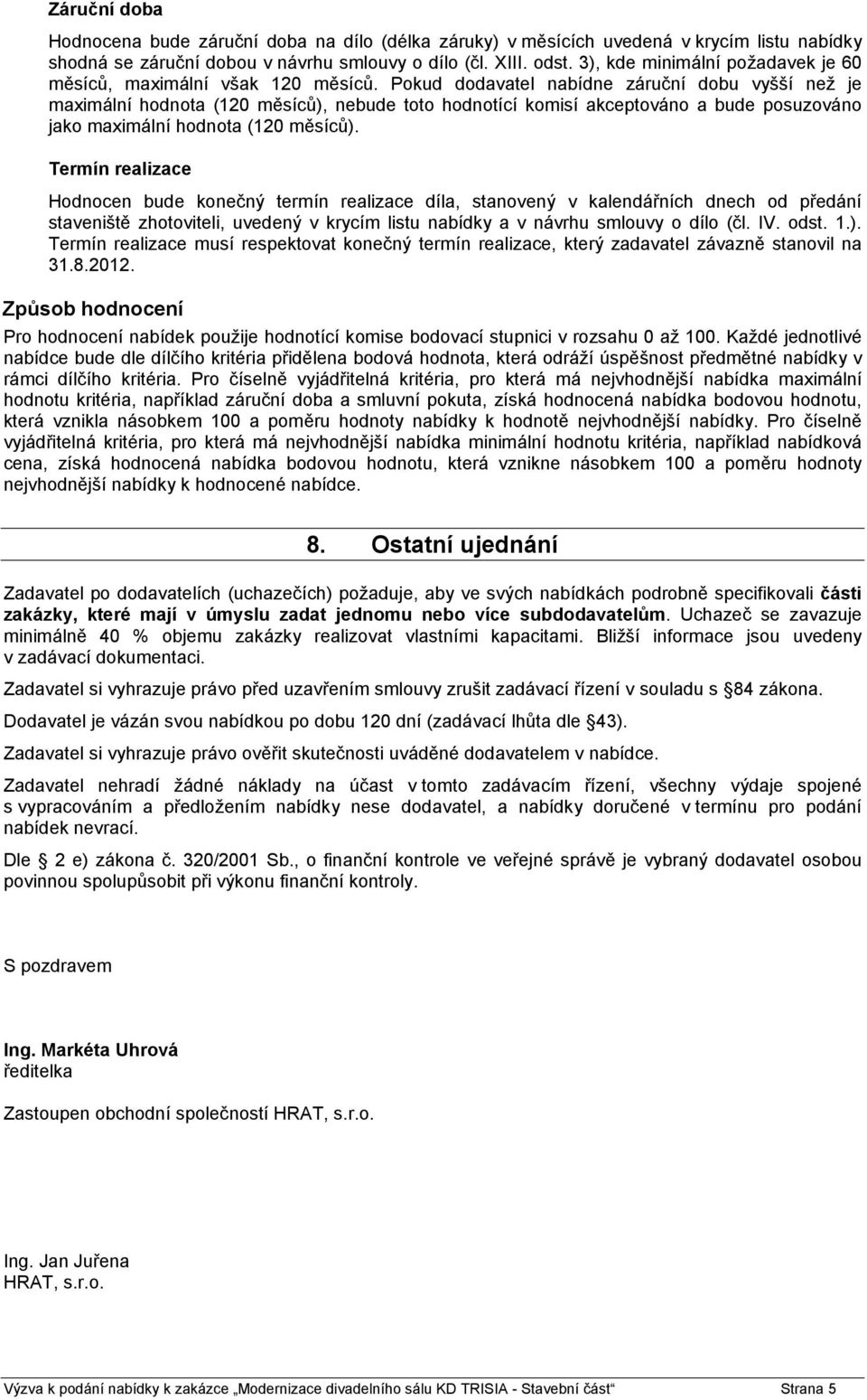 Pokud dodavatel nabídne záruční dobu vyšší než je maximální hodnota (120 měsíců), nebude toto hodnotící komisí akceptováno a bude posuzováno jako maximální hodnota (120 měsíců).