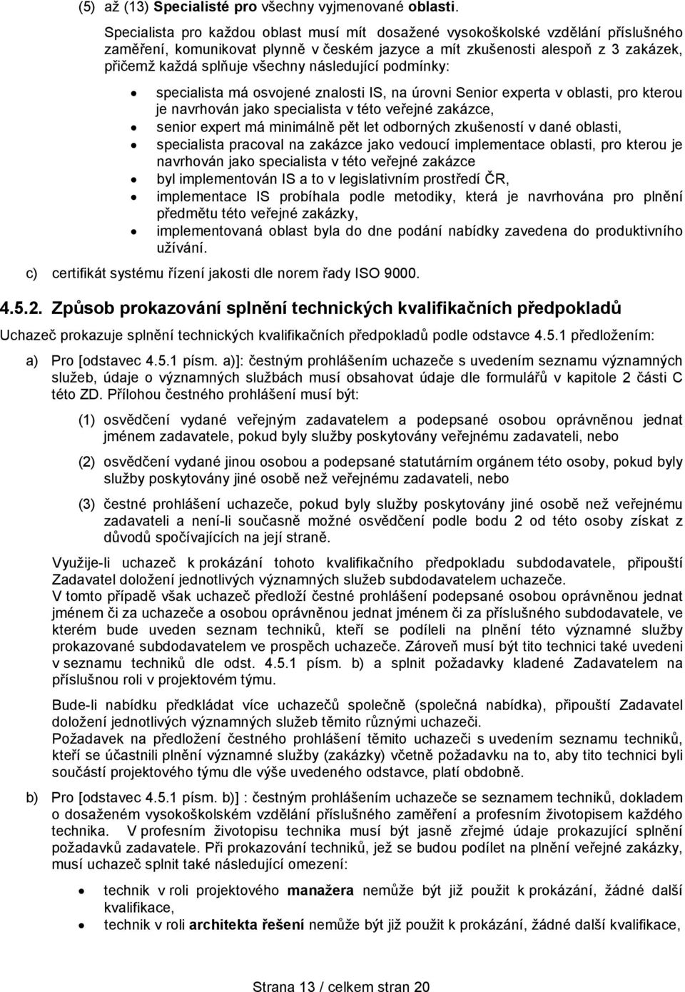 následující podmínky: specialista má osvojené znalosti IS, na úrovni Senior experta v oblasti, pro kterou je navrhován jako specialista v této veřejné zakázce, senior expert má minimálně pět let