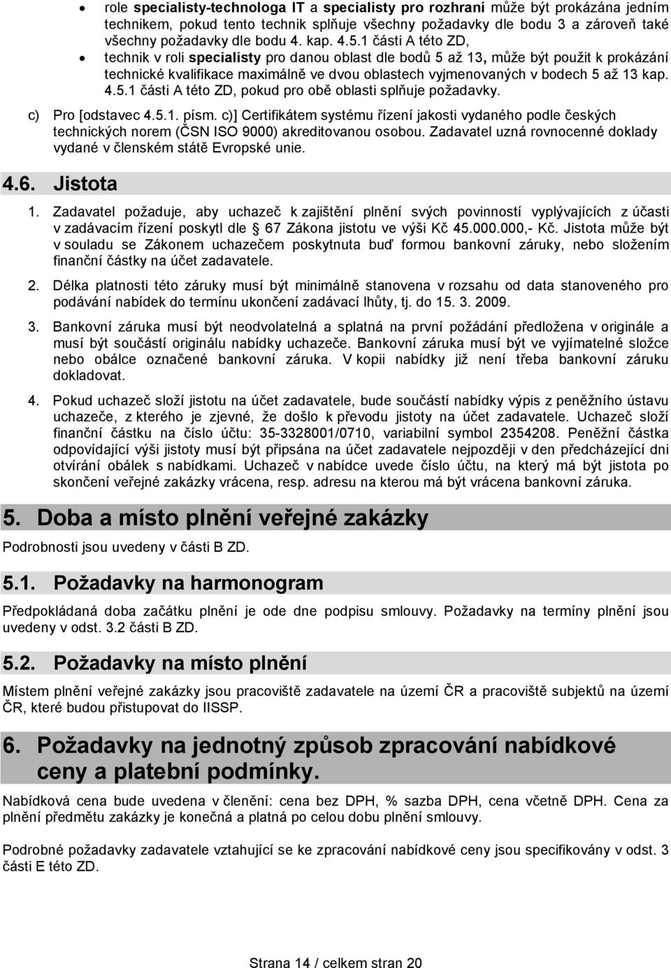 1 části A této ZD, technik v roli specialisty pro danou oblast dle bodů 5 až 13, může být použit k prokázání technické kvalifikace maximálně ve dvou oblastech vyjmenovaných v bodech 5 až 13 1 části A