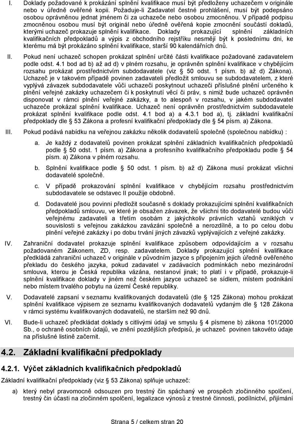V případě podpisu zmocněnou osobou musí být originál nebo úředně ověřená kopie zmocnění součástí dokladů, kterými uchazeč prokazuje splnění kvalifikace.