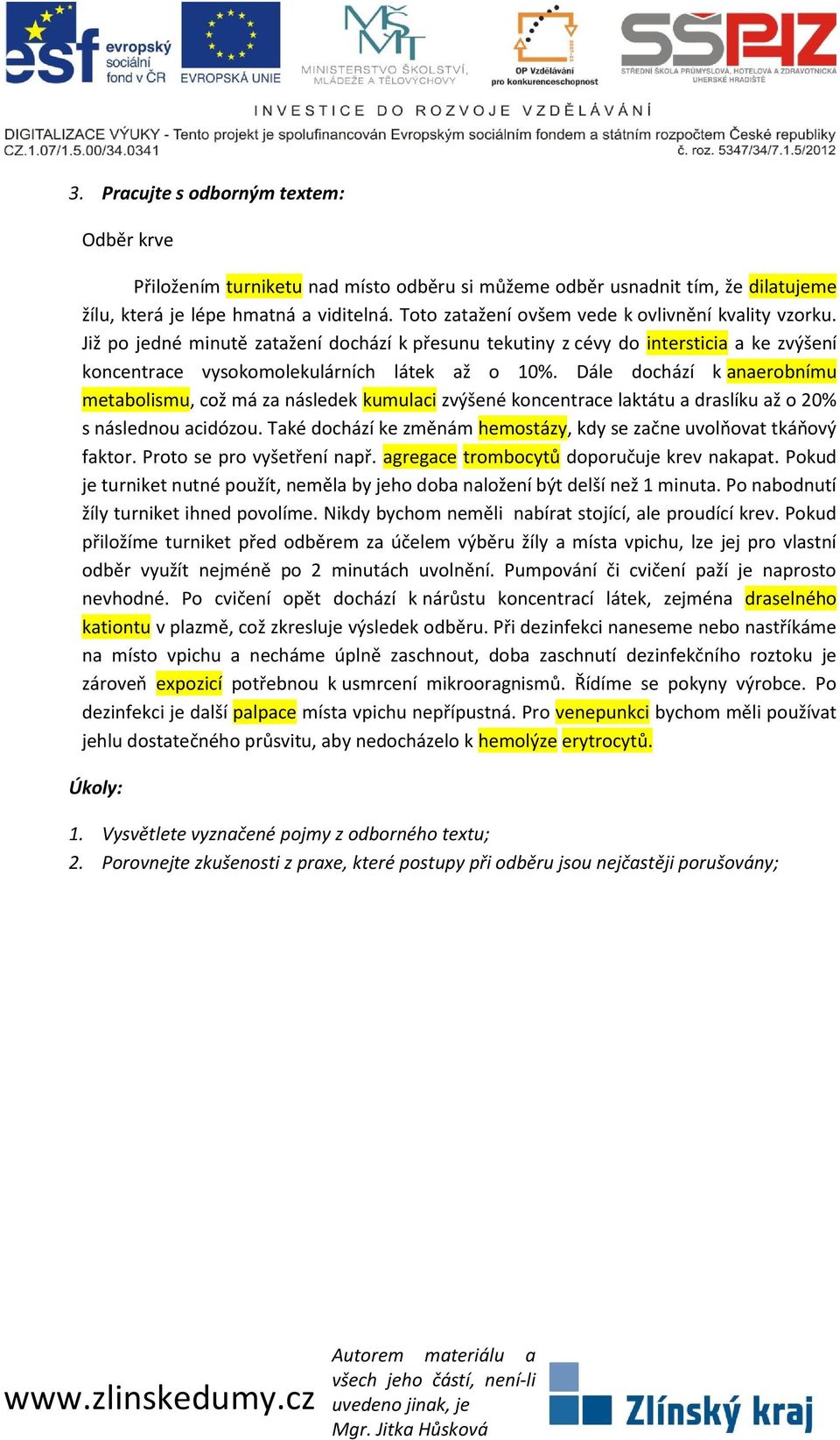 Dále dochází k anaerobnímu metabolismu, což má za následek kumulaci zvýšené koncentrace laktátu a draslíku až o 20% s následnou acidózou.