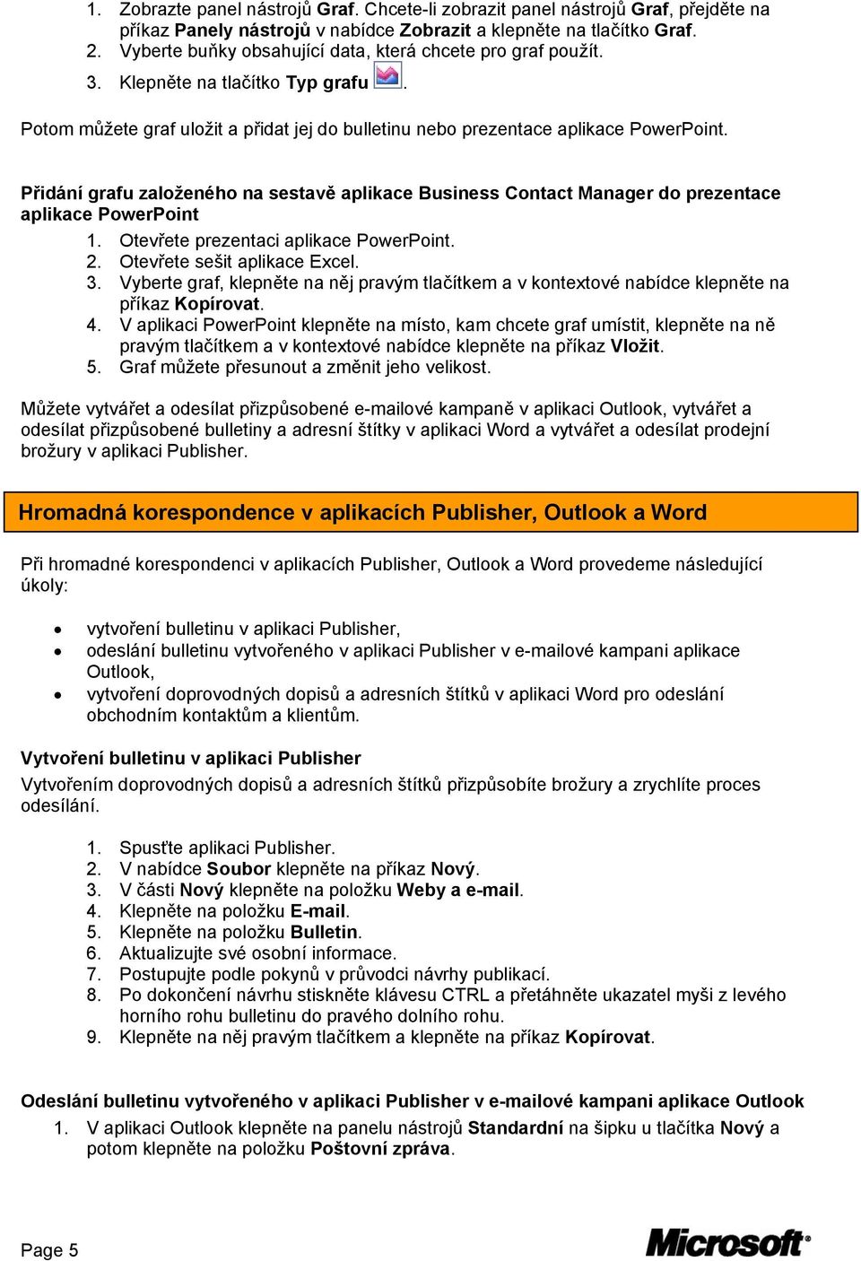 Přidání grafu založeného na sestavě aplikace Business Contact Manager do prezentace aplikace PowerPoint 1. Otevřete prezentaci aplikace PowerPoint. 2. Otevřete sešit aplikace Excel. 3.