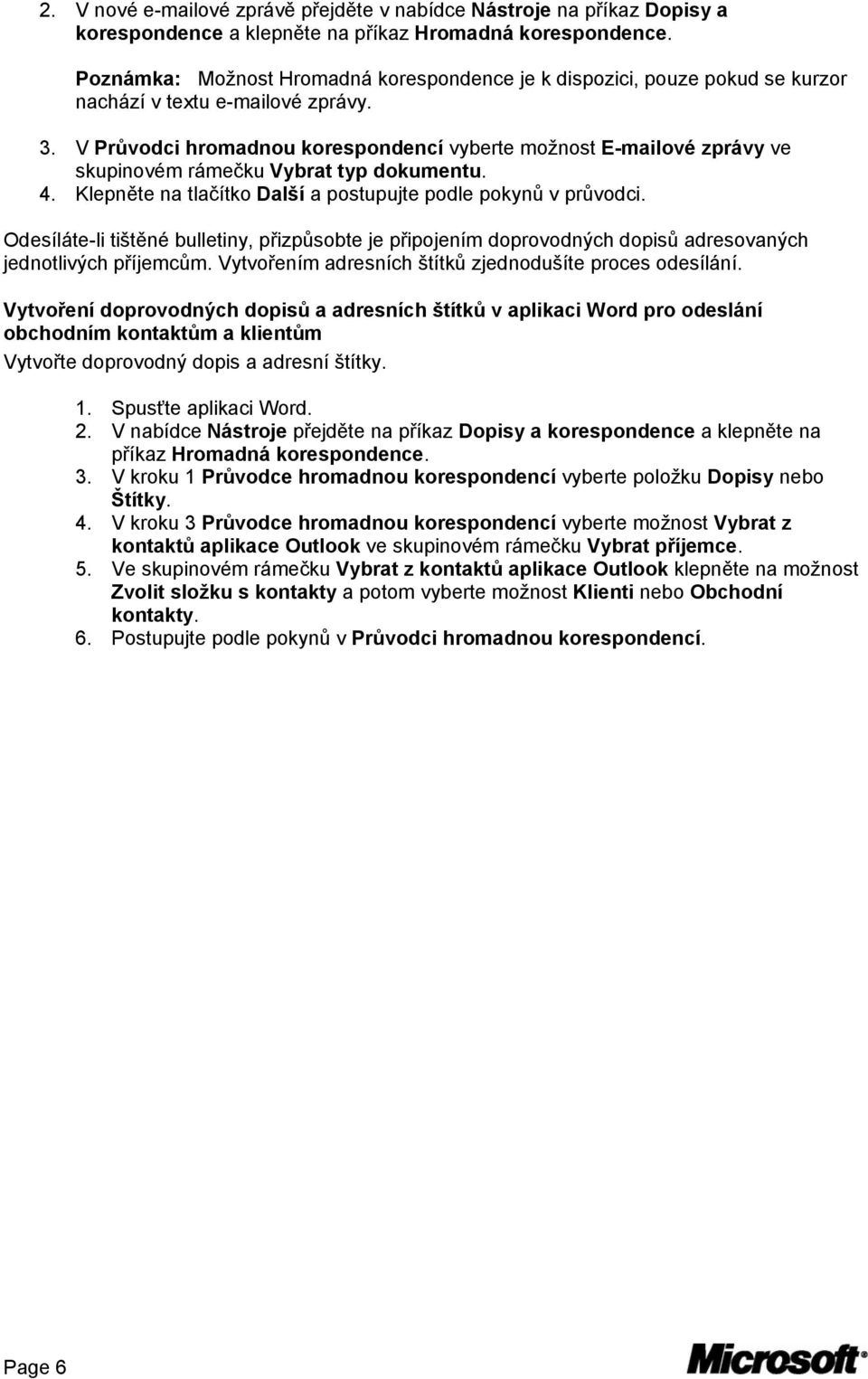 V Průvodci hromadnou korespondencí vyberte možnost E-mailové zprávy ve skupinovém rámečku Vybrat typ dokumentu. 4. Klepněte na tlačítko Další a postupujte podle pokynů v průvodci.