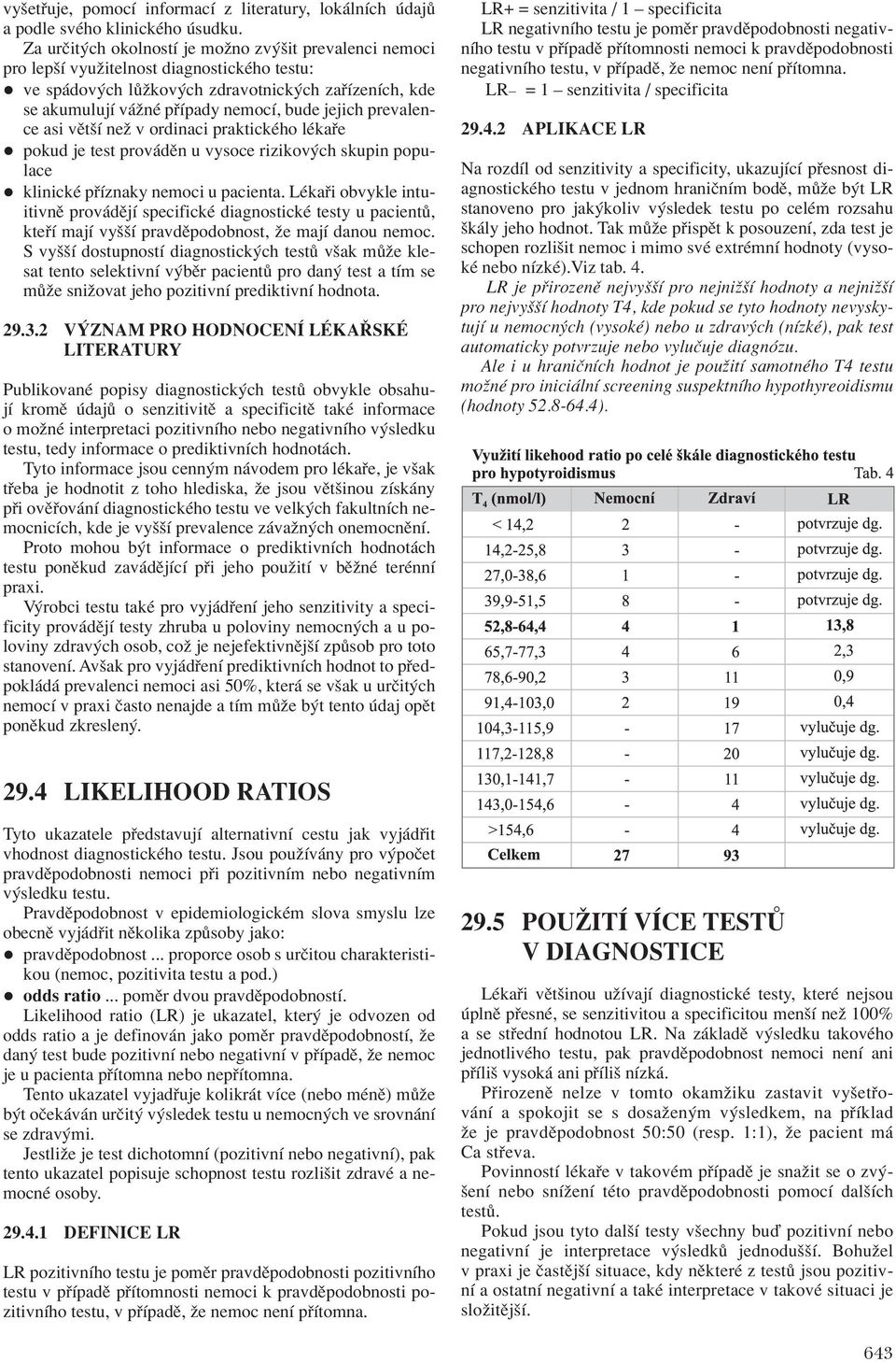 jejich prevalence asi vïtöì neû v ordinaci praktickèho lèka e pokud je test prov dïn u vysoce rizikov ch skupin populace klinickè p Ìznaky nemoci u pacienta.