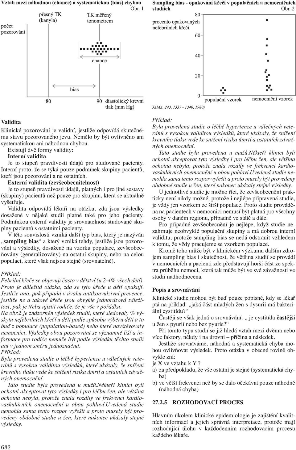 ExternÌ validita (zevöeobecnitelnost) Je to stupeú pravdivosti daj, platn ch i pro jinè sestavy (skupiny) pacient neû pouze pro skupinu, kter se aktu lnï vyöet uje.