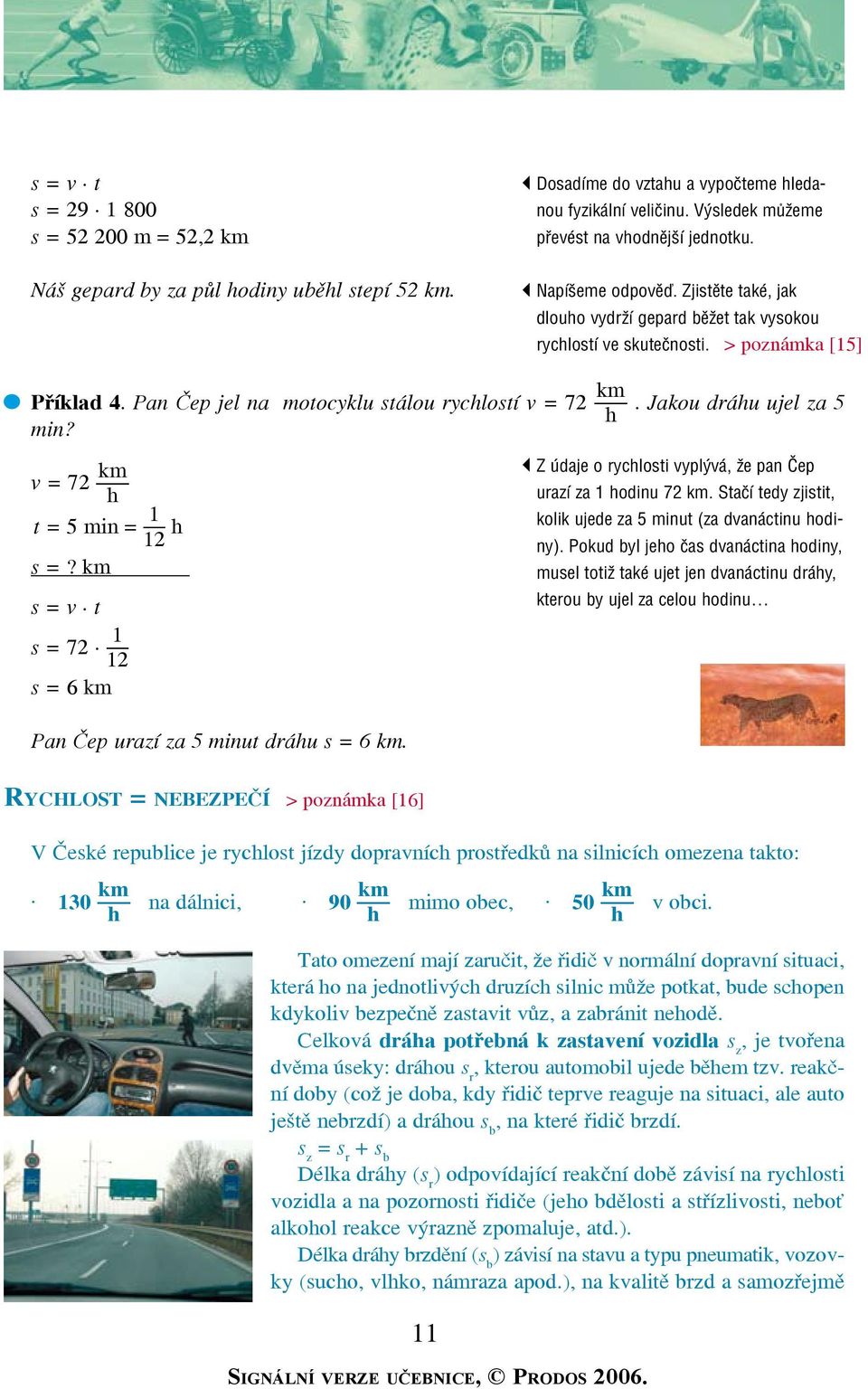 Jakou dráu ujel za 5 min? v = 72 t = 5 min = 1 12 s =? s = v t Z údaje o ryclosti vyplývá, že pan Čep urazí za 1 odinu 72. Stačí tedy zjistit, kolik ujede za 5 minut (za dvanáctinu odiny).