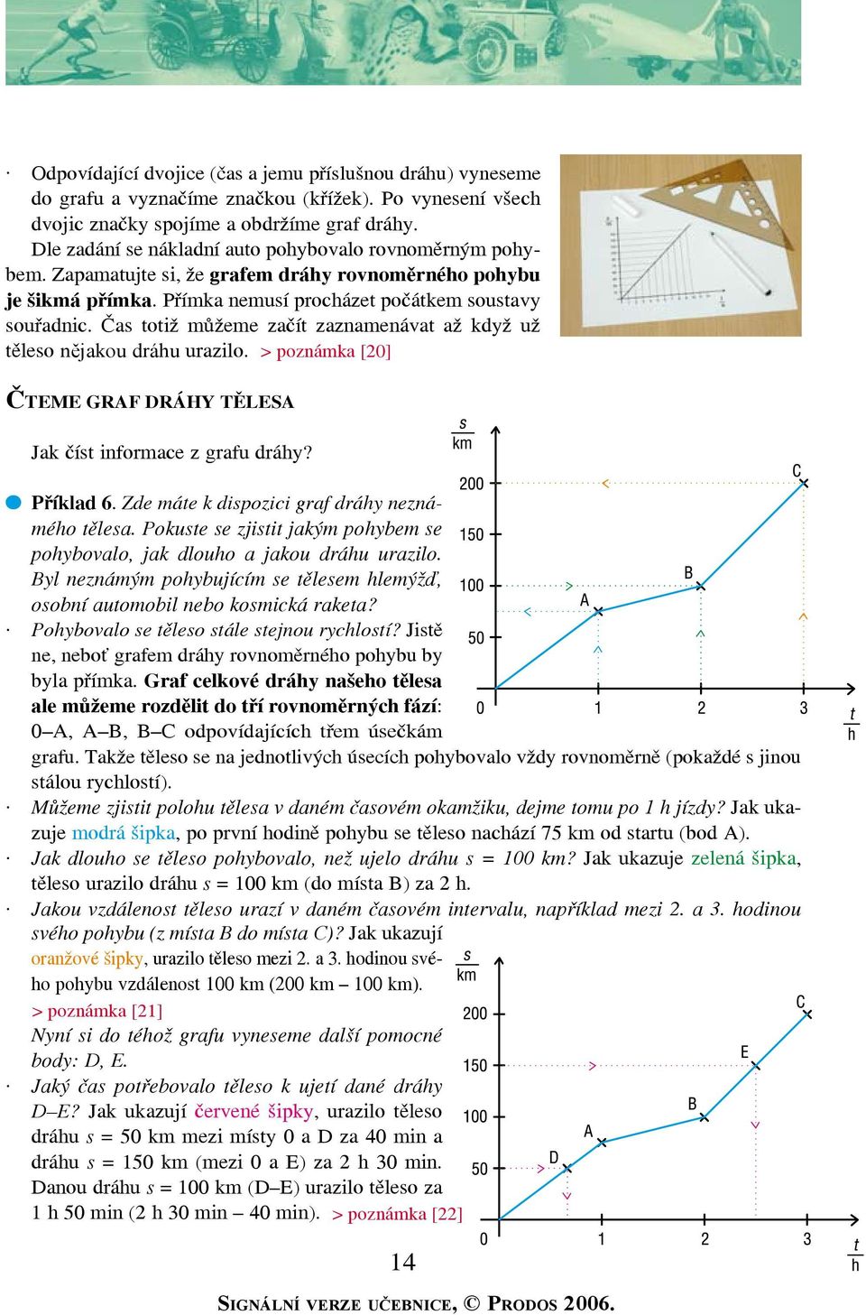 Čas totiž můžeme začít zaznamenávat až když už těleso nějakou dráu urazilo. > poznámka [20] Čteme graf dráy tělesa Jak číst informace z grafu dráy? Příklad 6.