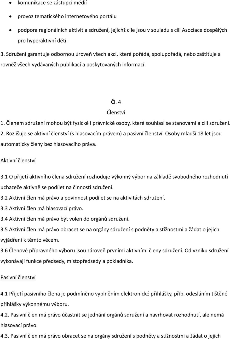 Členem sdružení mohou být fyzické i právnické osoby, které souhlasí se stanovami a cíli sdružení. 2. Rozlišuje se aktivní členství (s hlasovacím právem) a pasivní členství.